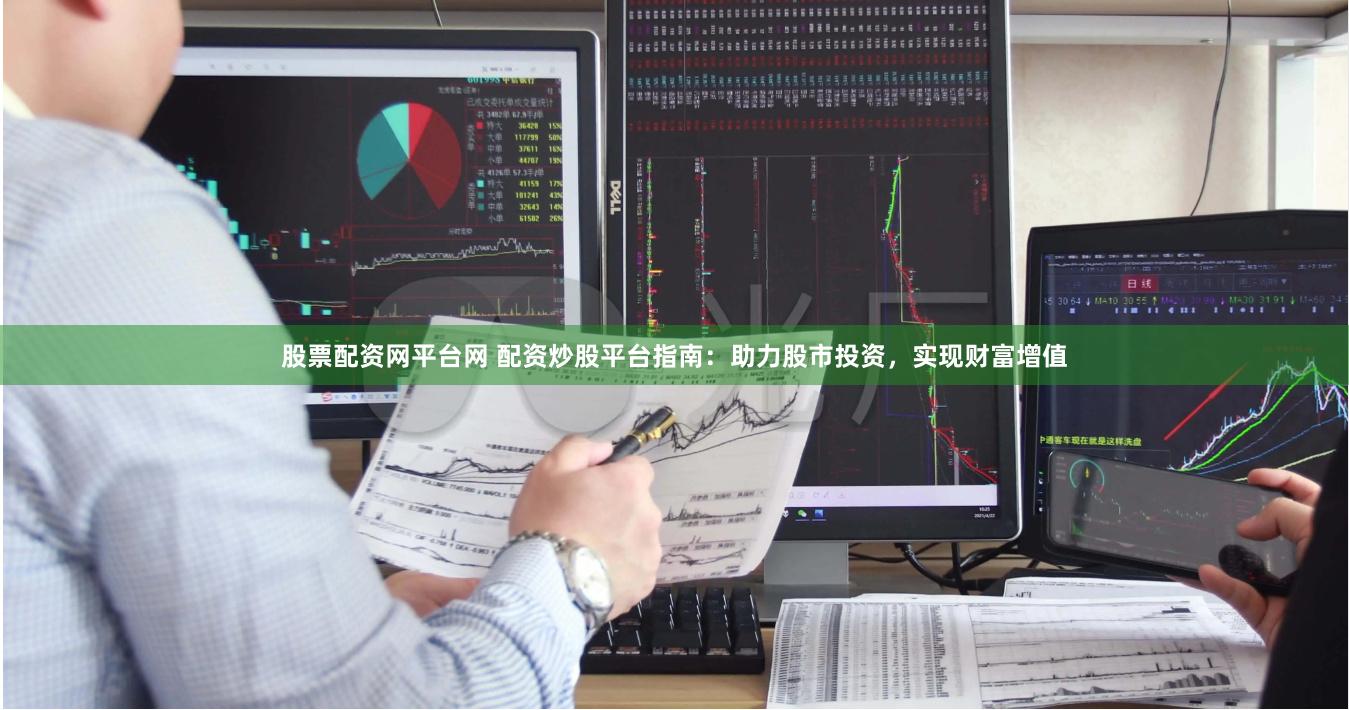 股票配资网平台网 配资炒股平台指南：助力股市投资，实现财富增值
