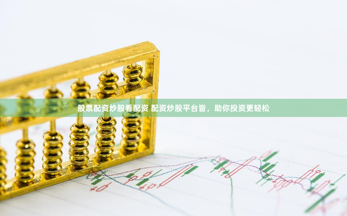 股票配资炒股看配资 配资炒股平台皆，助你投资更轻松