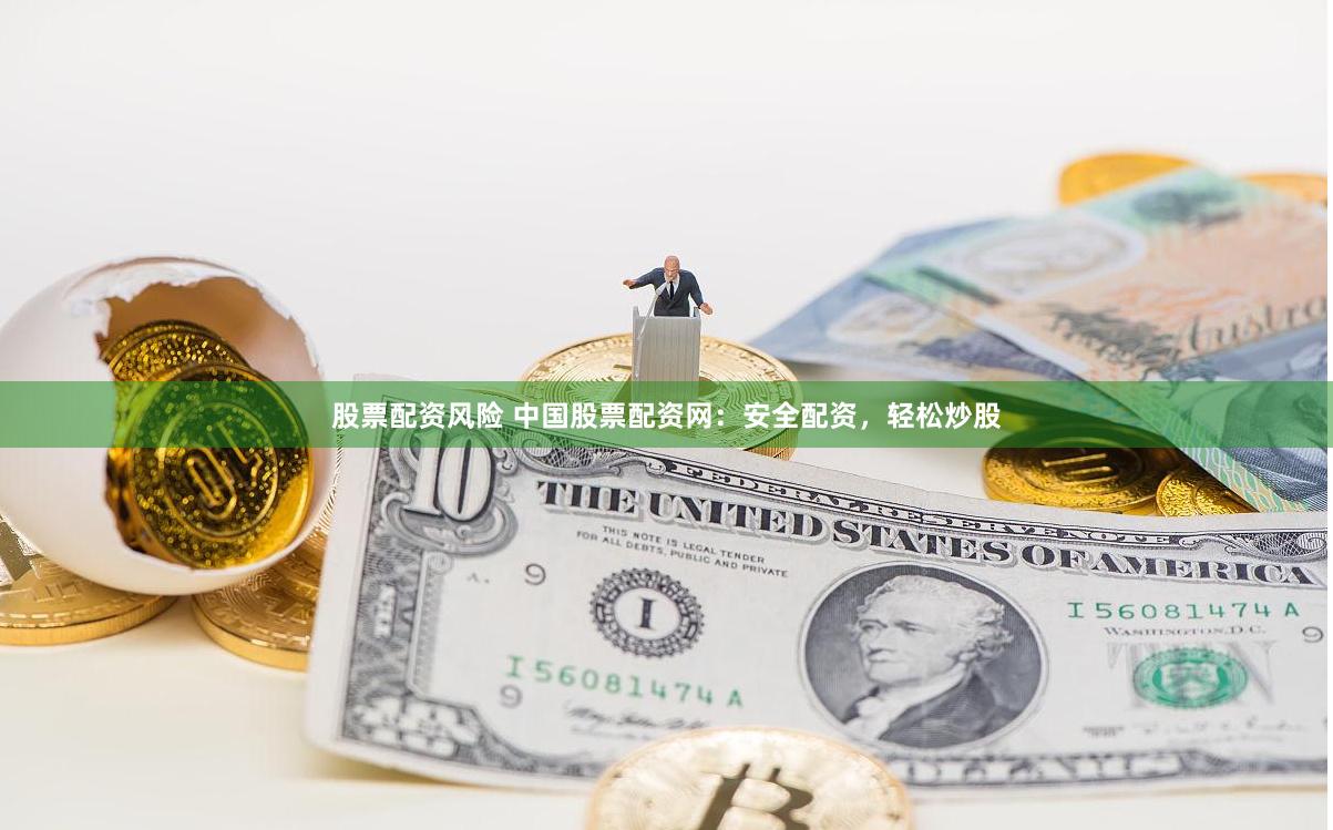 股票配资风险 中国股票配资网：安全配资，轻松炒股