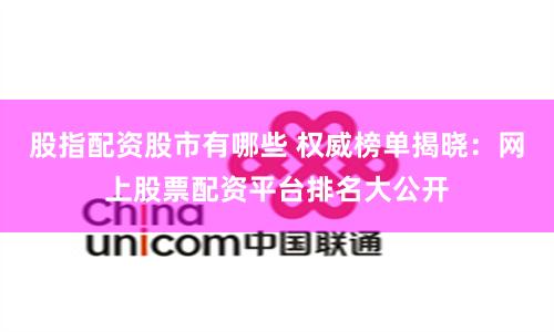 股指配资股市有哪些 权威榜单揭晓：网上股票配资平台排名大公开
