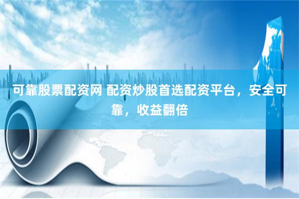 可靠股票配资网 配资炒股首选配资平台，安全可靠，收益翻倍