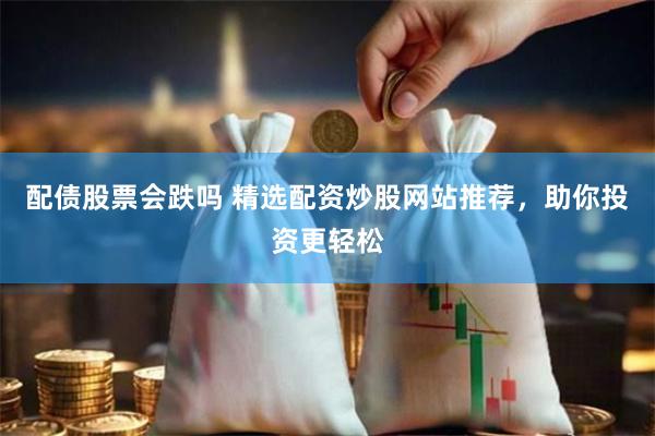 配债股票会跌吗 精选配资炒股网站推荐，助你投资更轻松