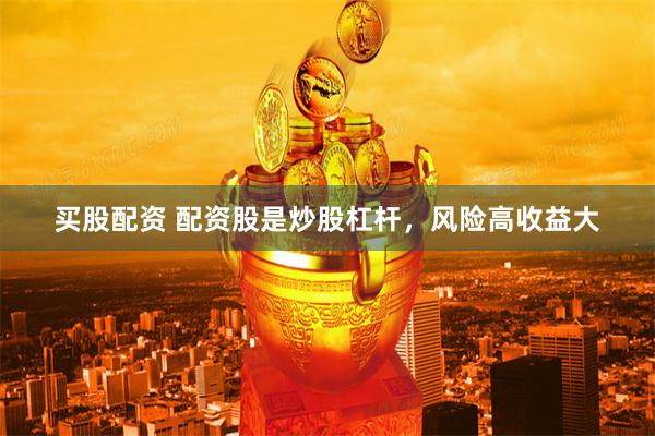 买股配资 配资股是炒股杠杆，风险高收益大