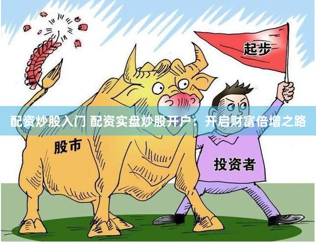 配资炒股入门 配资实盘炒股开户：开启财富倍增之路