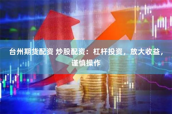 台州期货配资 炒股配资：杠杆投资，放大收益，谨慎操作