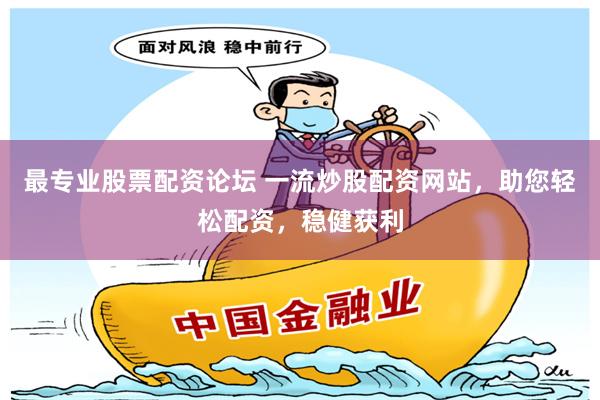 最专业股票配资论坛 一流炒股配资网站，助您轻松配资，稳健获利