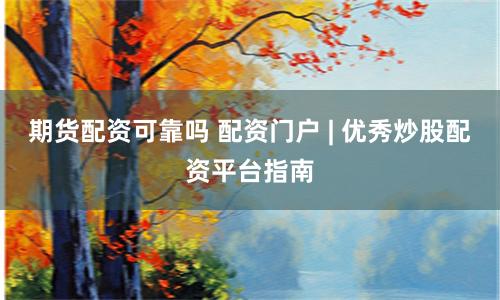期货配资可靠吗 配资门户 | 优秀炒股配资平台指南
