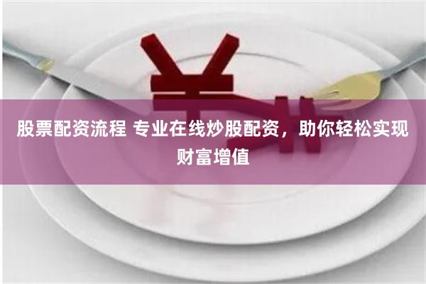 股票配资流程 专业在线炒股配资，助你轻松实现财富增值