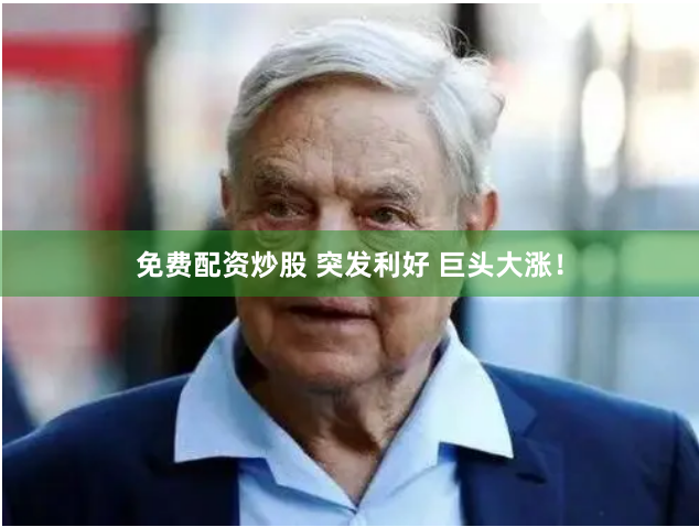 免费配资炒股 突发利好 巨头大涨！