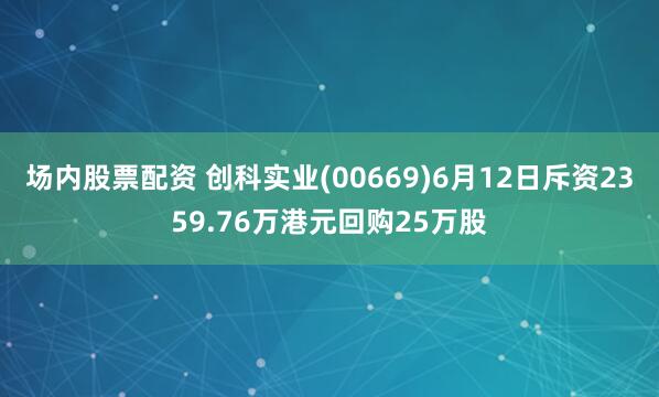 场内股票配资 创科实业(00669)6月12日斥资2359.76万港元回购25万股