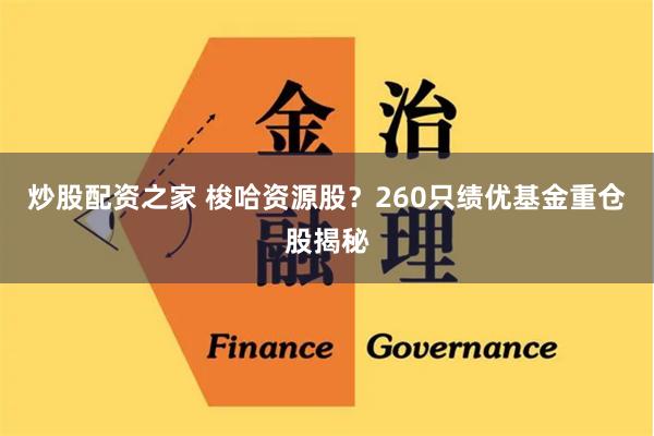 炒股配资之家 梭哈资源股？260只绩优基金重仓股揭秘