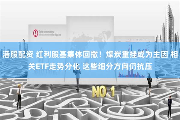港股配资 红利股基集体回撤！煤炭重挫或为主因 相关ETF走势分化 这些细分方向仍抗压