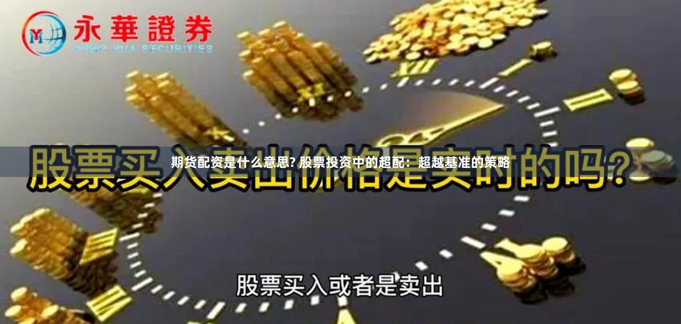 期货配资是什么意思? 股票投资中的超配：超越基准的策略