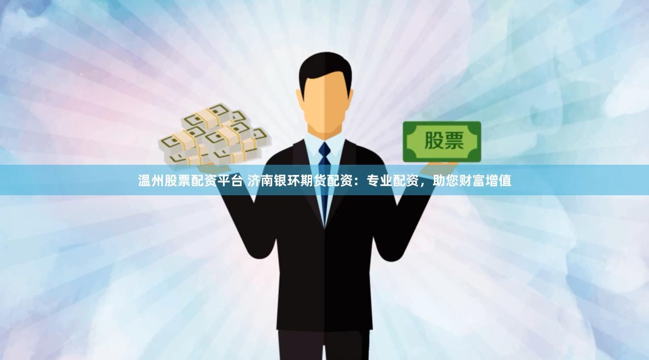 温州股票配资平台 济南银环期货配资：专业配资，助您财富增值