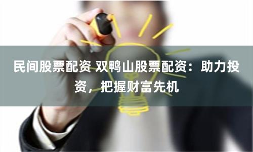 民间股票配资 双鸭山股票配资：助力投资，把握财富先机