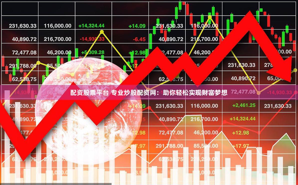 配资股票平台 专业炒股配资网：助你轻松实现财富梦想