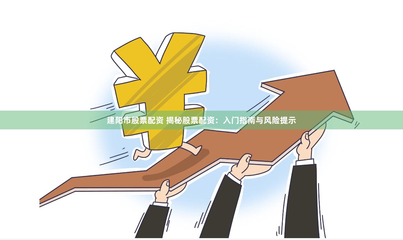 建阳市股票配资 揭秘股票配资：入门指南与风险提示