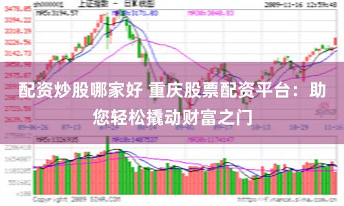 配资炒股哪家好 重庆股票配资平台：助您轻松撬动财富之门