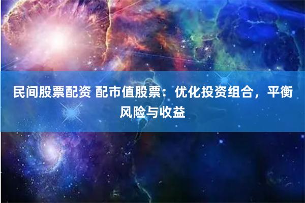 民间股票配资 配市值股票：优化投资组合，平衡风险与收益