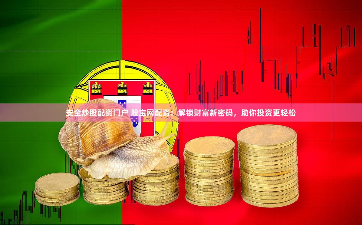 安全炒股配资门户 股宝网配资：解锁财富新密码，助你投资更轻松