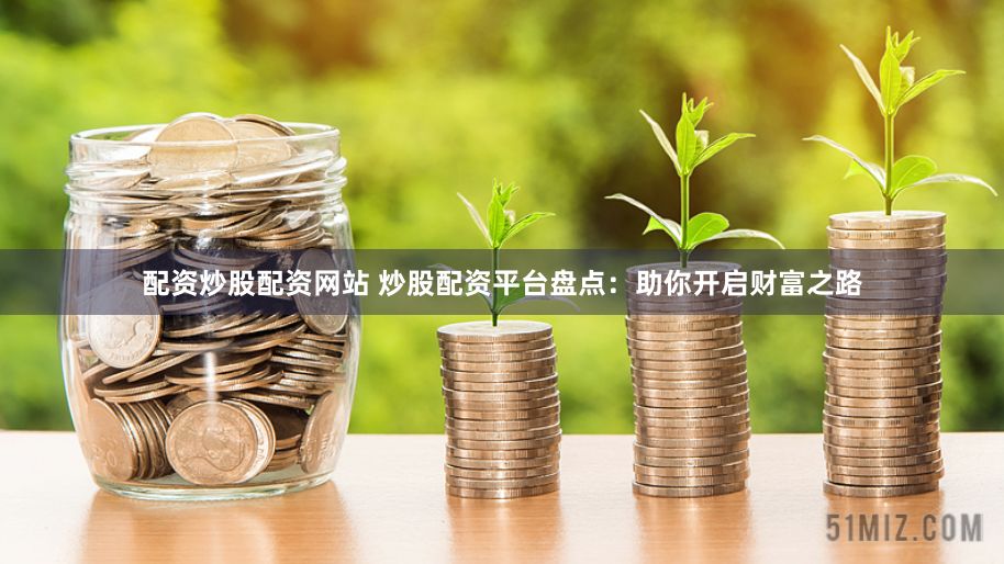 配资炒股配资网站 炒股配资平台盘点：助你开启财富之路