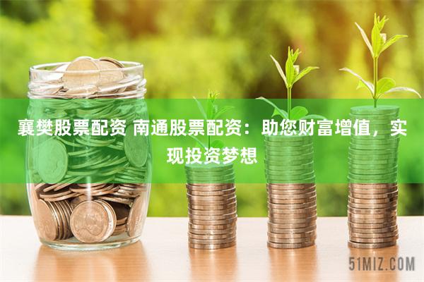 襄樊股票配资 南通股票配资：助您财富增值，实现投资梦想
