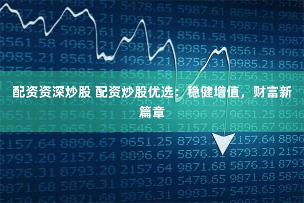 配资资深炒股 配资炒股优选：稳健增值，财富新篇章