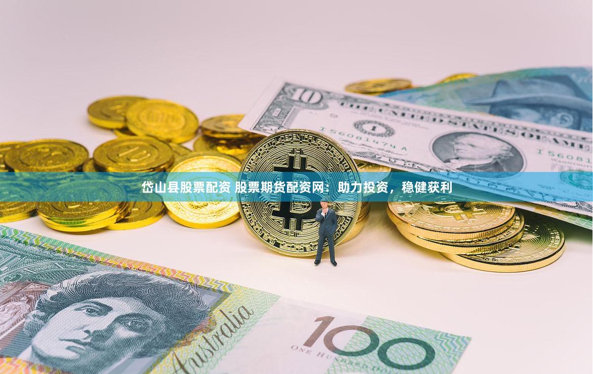 岱山县股票配资 股票期货配资网：助力投资，稳健获利