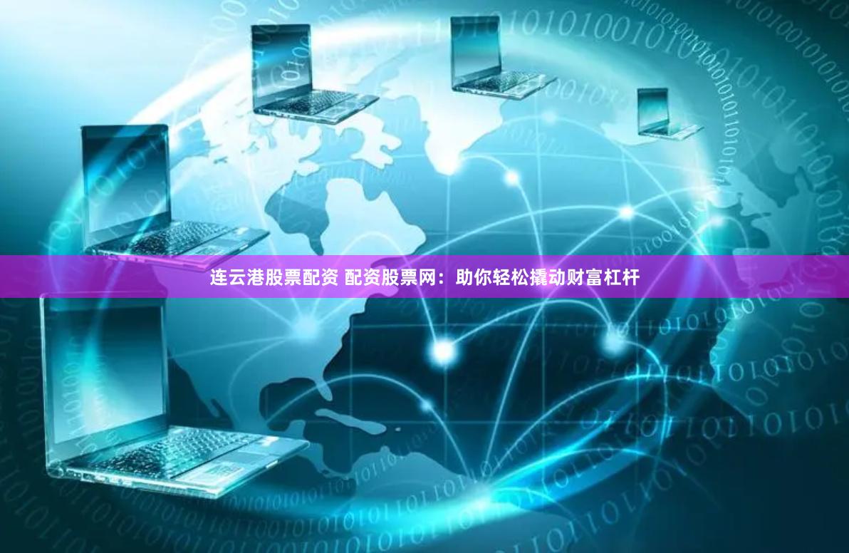 连云港股票配资 配资股票网：助你轻松撬动财富杠杆