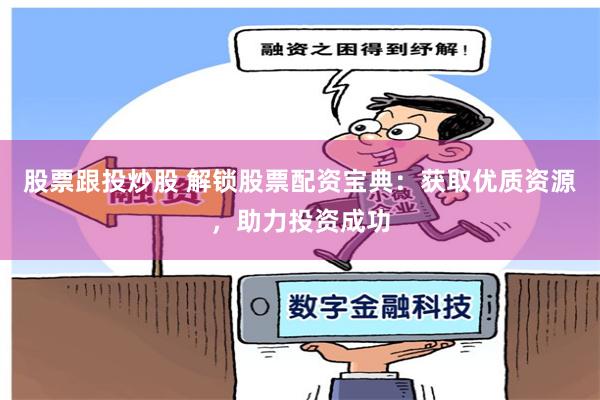股票跟投炒股 解锁股票配资宝典：获取优质资源，助力投资成功