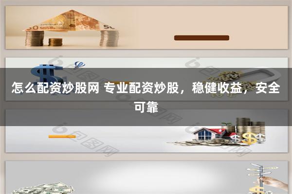 怎么配资炒股网 专业配资炒股，稳健收益，安全可靠