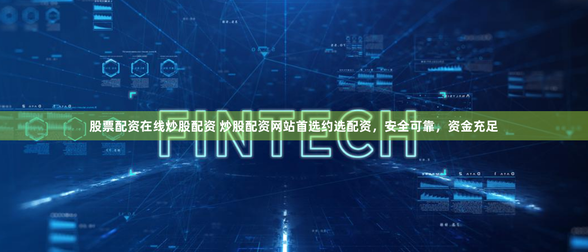股票配资在线炒股配资 炒股配资网站首选约选配资，安全可靠，资金充足