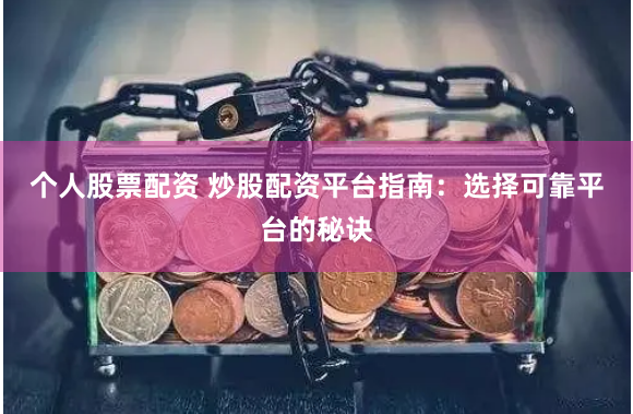 个人股票配资 炒股配资平台指南：选择可靠平台的秘诀