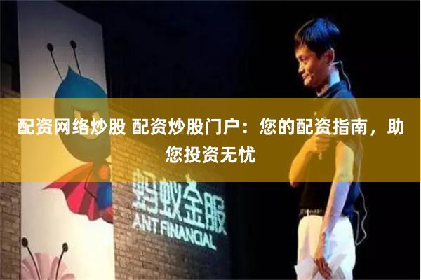 配资网络炒股 配资炒股门户：您的配资指南，助您投资无忧