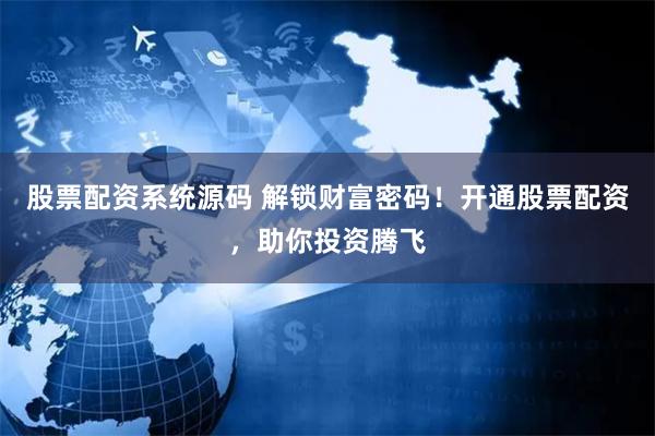 股票配资系统源码 解锁财富密码！开通股票配资，助你投资腾飞