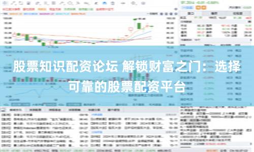 股票知识配资论坛 解锁财富之门：选择可靠的股票配资平台