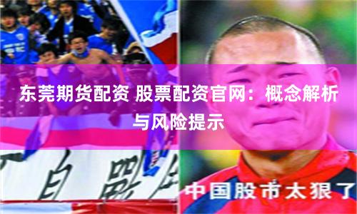 东莞期货配资 股票配资官网：概念解析与风险提示