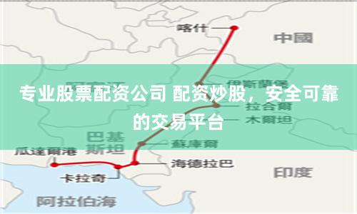 专业股票配资公司 配资炒股，安全可靠的交易平台