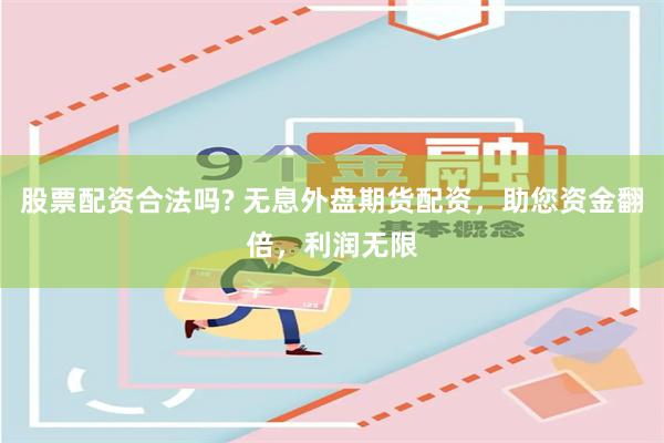 股票配资合法吗? 无息外盘期货配资，助您资金翻倍，利润无限