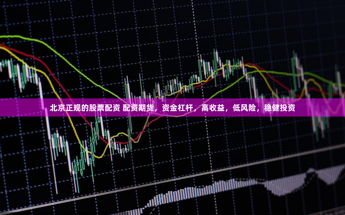 北京正规的股票配资 配资期货，资金杠杆，高收益，低风险，稳健投资