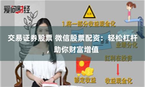 交易证券股票 微信股票配资:轻松杠杆,助你财富增值