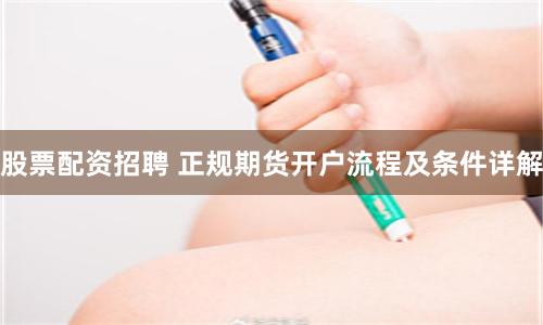 股票配资招聘 正规期货开户流程及条件详解