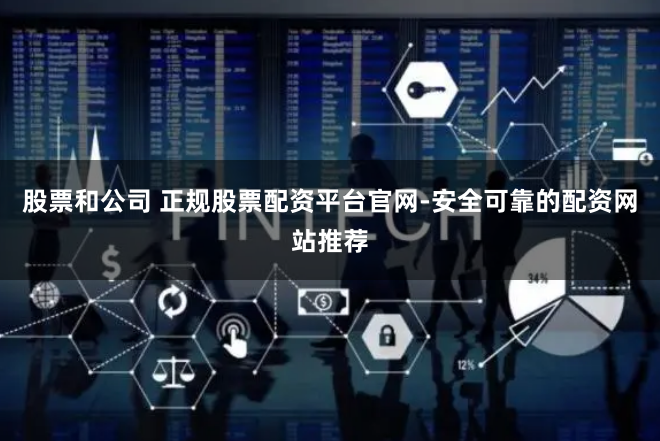 股票和公司 正规股票配资平台官网-安全可靠的配资网站推荐