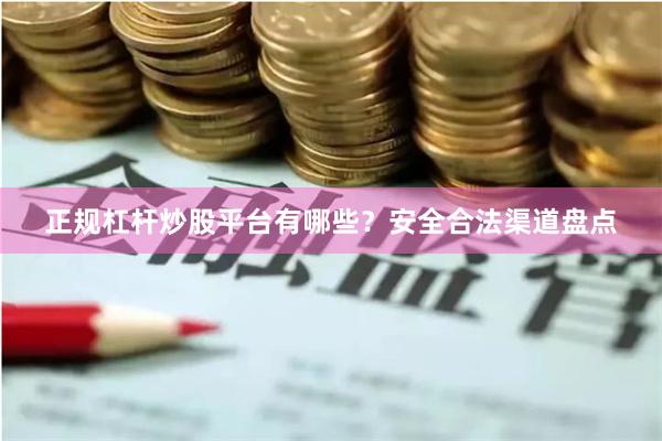 正规杠杆炒股平台有哪些？安全合法渠道盘点