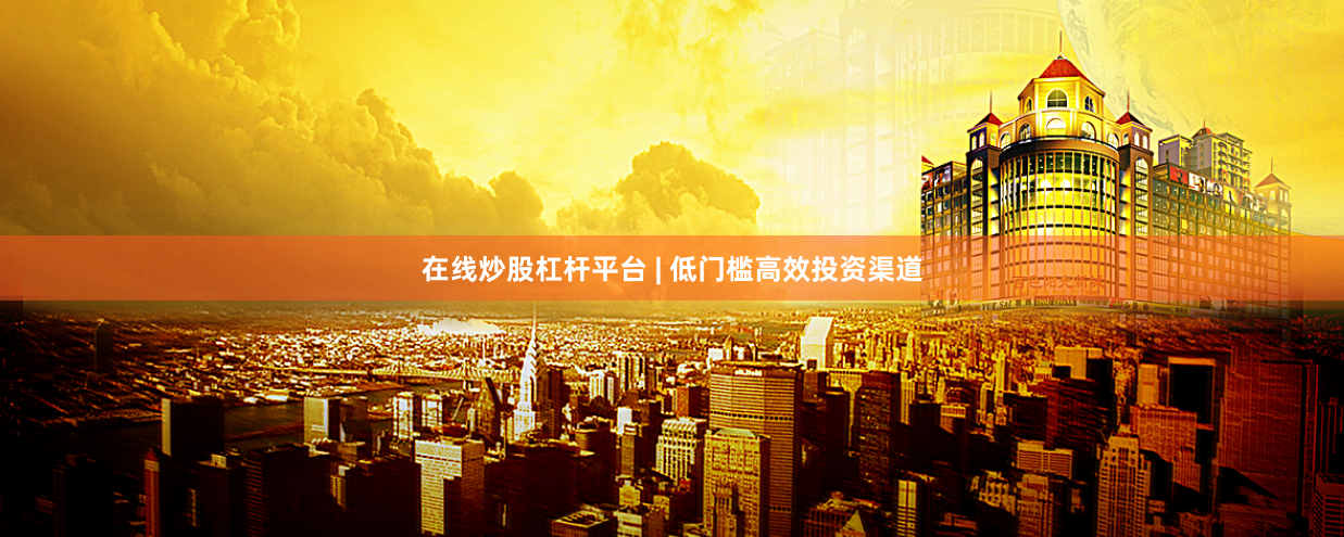 在线炒股杠杆平台 | 低门槛高效投资渠道