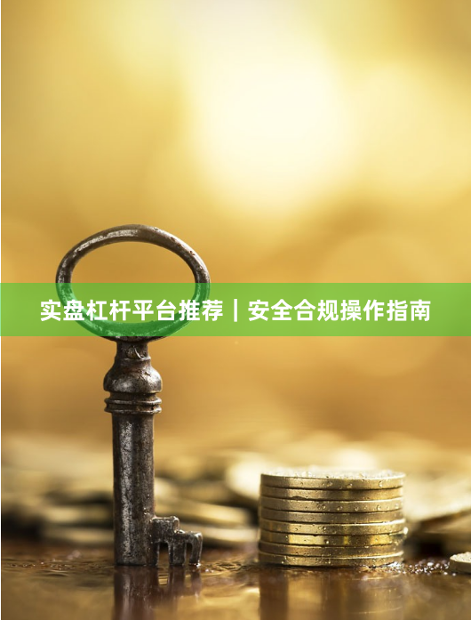 实盘杠杆平台推荐｜安全合规操作指南