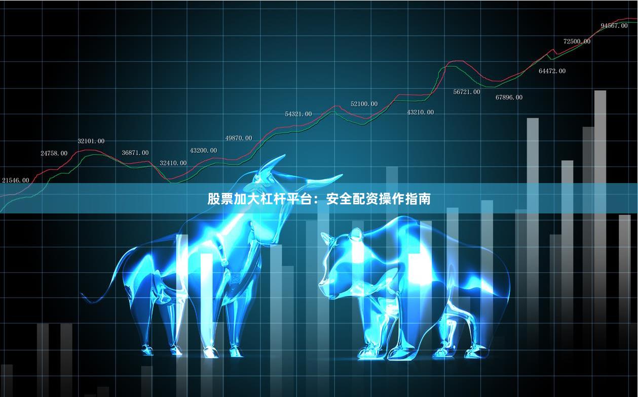 股票加大杠杆平台：安全配资操作指南