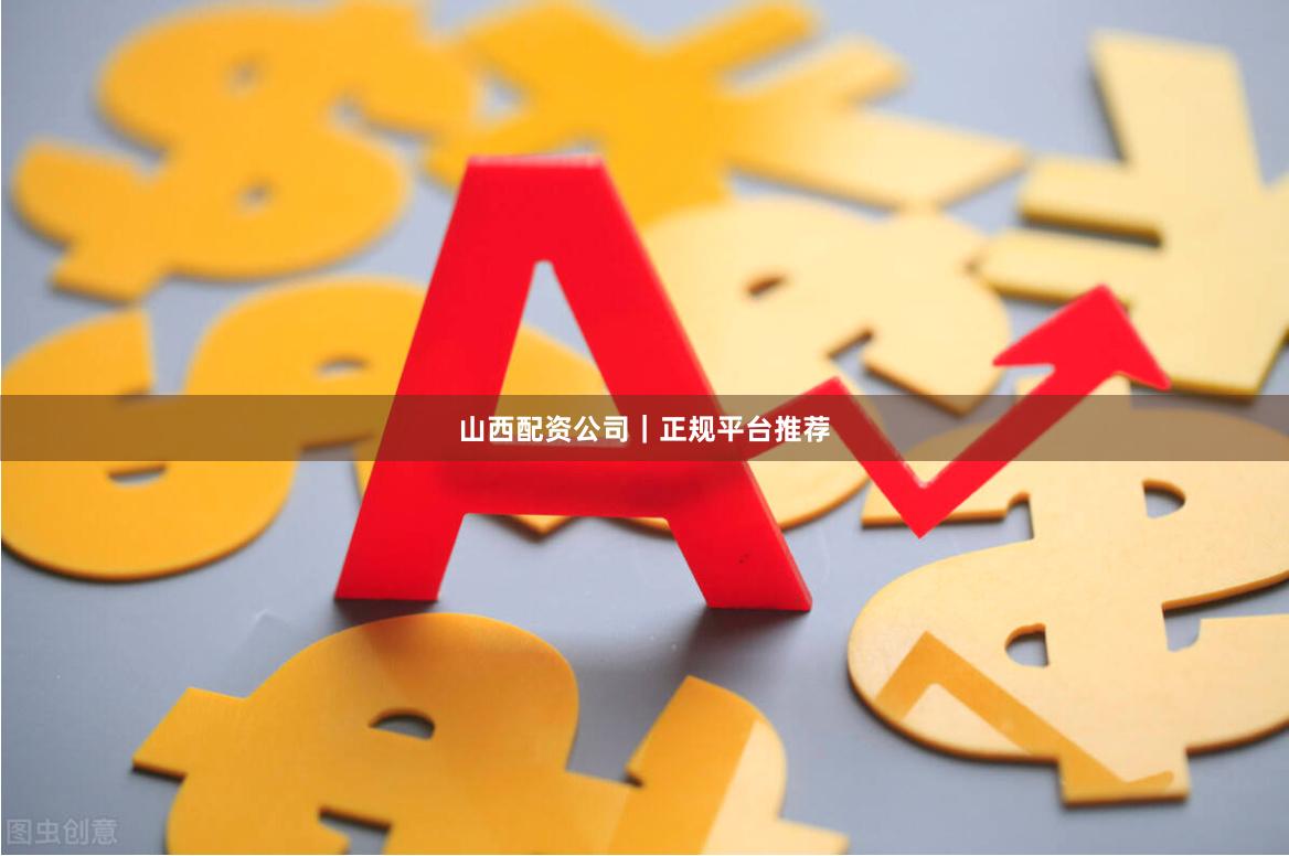 山西配资公司｜正规平台推荐