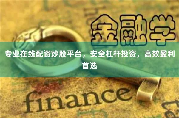 专业在线配资炒股平台，安全杠杆投资，高效盈利首选
