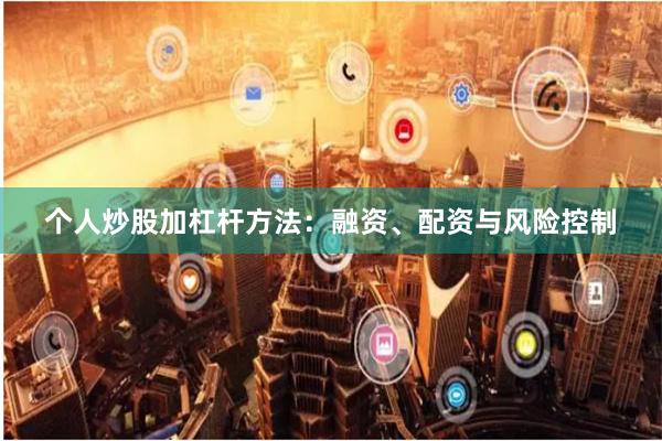 个人炒股加杠杆方法：融资、配资与风险控制